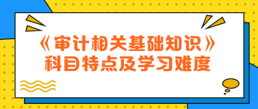 2024年中級《審計相關(guān)基礎(chǔ)知識》科目特點及學(xué)習(xí)難度