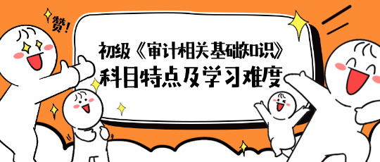 2024年初級《審計相關(guān)基礎知識》科目特點及學習難度