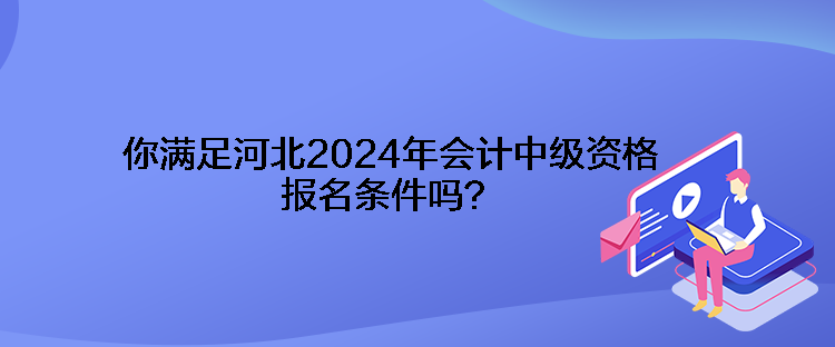 你滿足河北2024年會計中級資格報名條件嗎？