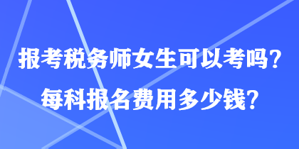 報(bào)考稅務(wù)師女生可以考嗎？每科報(bào)名費(fèi)用多少錢？