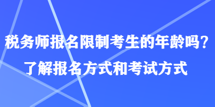 稅務(wù)師報名限制考生的年齡嗎？了解報名方式和考試方式