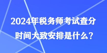 2024年稅務(wù)師考試查分時(shí)間大致安排是什么？