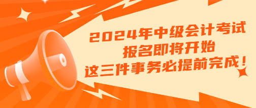 2024年中級(jí)會(huì)計(jì)考試報(bào)名即將開始 這三件事務(wù)必提前完成?。。? suffix=