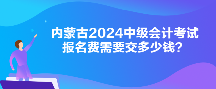 內(nèi)蒙古2024中級(jí)會(huì)計(jì)考試報(bào)名費(fèi)需要交多少錢？