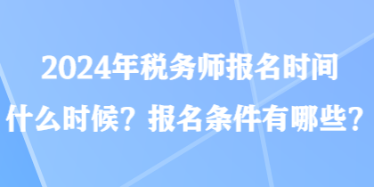 2024年稅務(wù)師報(bào)名時(shí)間什么時(shí)候？報(bào)名條件有哪些？