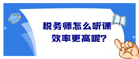 稅務(wù)師怎么聽(tīng)課效率高？音頻&視頻學(xué)習(xí)方法&聽(tīng)課時(shí)長(zhǎng)