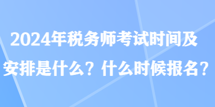 2024年稅務(wù)師考試時(shí)間及安排是什么？什么時(shí)候報(bào)名？