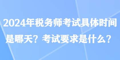 2024年稅務(wù)師考試具體時(shí)間是哪天？考試要求是什么？