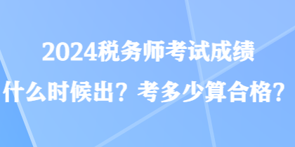 2024稅務(wù)師考試成績(jī)什么時(shí)候出？考多少算合格？