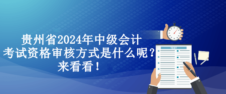 貴州省2024年中級(jí)會(huì)計(jì)考試資格審核方式是什么呢？來看看！