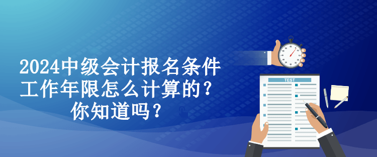 2024中級會計報名條件工作年限怎么計算的？你知道嗎？