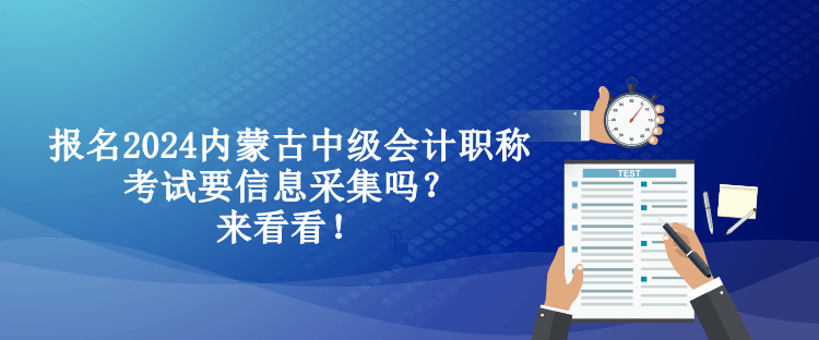 報名2024內(nèi)蒙古中級會計職稱考試要信息采集嗎？來看看！