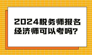 2024稅務師考試報名條件 經濟師可以考嗎？