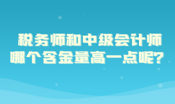 稅務(wù)師和中級(jí)會(huì)計(jì)師哪個(gè)含金量高一點(diǎn)呢？