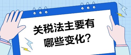 關(guān)稅法主要有哪些變化？