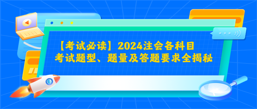 【考試必讀】2024注會(huì)各科目考試題型、題量及答題要求全揭秘！