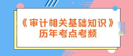 建議收藏！《審計(jì)相關(guān)基礎(chǔ)知識(shí)》歷年考點(diǎn)考頻一覽~