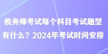 稅務(wù)師考試每個科目考試題型有什么？2024年考試時間安排