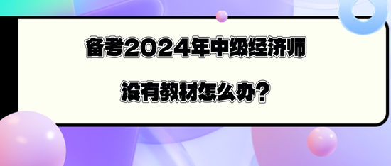 備考2024年中級經(jīng)濟師沒有教材怎么辦？