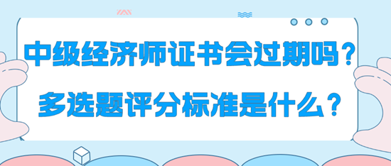 中級(jí)經(jīng)濟(jì)師證書會(huì)過期嗎？多選題評(píng)分標(biāo)準(zhǔn)是什么？