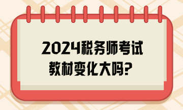 2024稅務(wù)師考試教材變化大嗎？