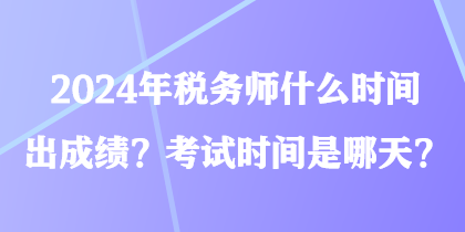 2024年稅務(wù)師什么時(shí)間出成績(jī)？考試時(shí)間是哪天？