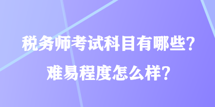 稅務(wù)師考試科目有哪些？難易程度怎么樣？