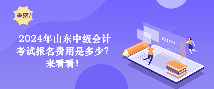 2024年山東中級會計考試報名費用是多少？來看看！