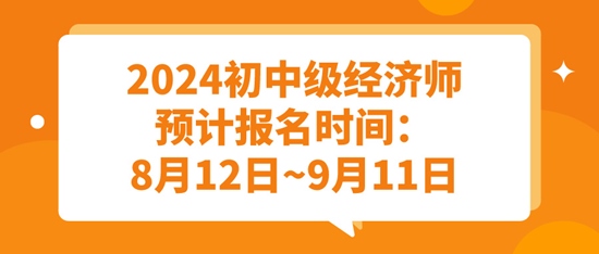 2024初中級經(jīng)濟師預(yù)計報名時間：8月12日~9月11日