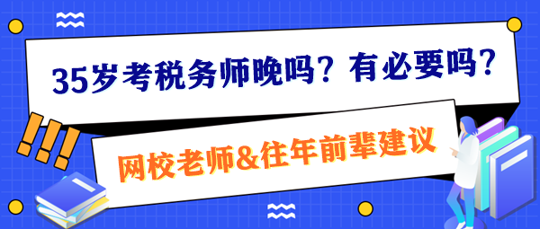 35歲考稅務(wù)師晚嗎？有必要嗎？