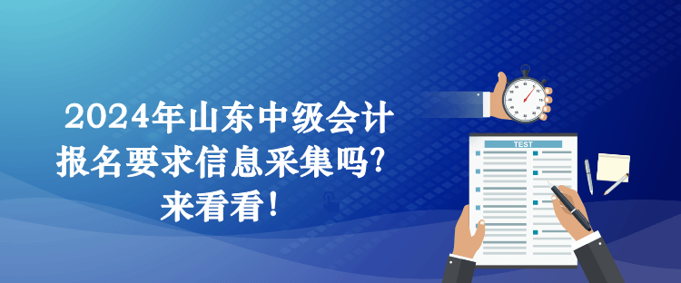 2024年山東中級會計報名要求信息采集嗎？來看看！