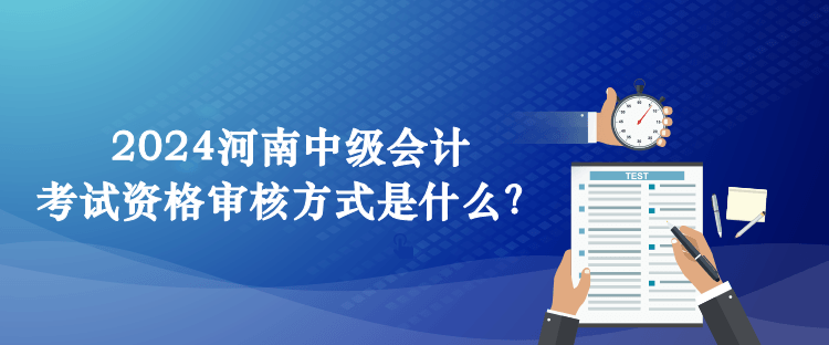 2024河南中級(jí)會(huì)計(jì)考試資格審核方式是什么？