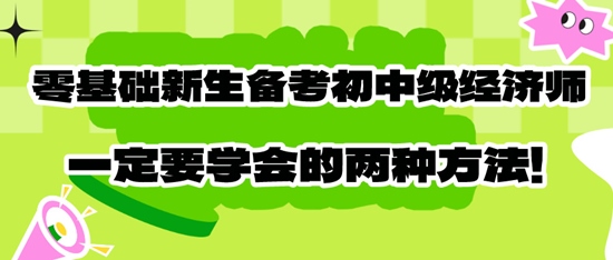 零基礎新生備考初中級經(jīng)濟師一定要學會的兩種方法！