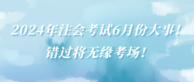 2024年注會考試6月份大事！錯過將無緣考場！