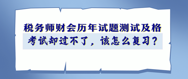 稅務(wù)師財(cái)會(huì)歷年試題90分以上 考試卻過(guò)不了 該怎么復(fù)習(xí)？