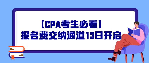 【CPA考生必看】報(bào)名費(fèi)交納通道13日開(kāi)啟，操作事宜提前了解！