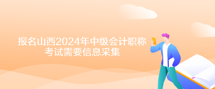 報(bào)名山西2024年中級(jí)會(huì)計(jì)職稱(chēng)考試需要信息采集