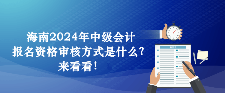 海南2024年中級(jí)會(huì)計(jì)報(bào)名資格審核方式是什么？來(lái)看看！