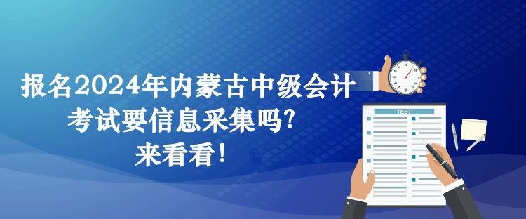 報名2024年內(nèi)蒙古中級會計考試要信息采集嗎？來看看！