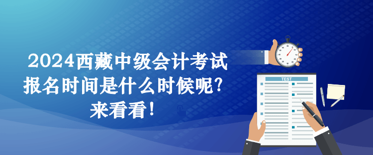 2024西藏中級會計考試報名時間是什么時候呢？來看看！