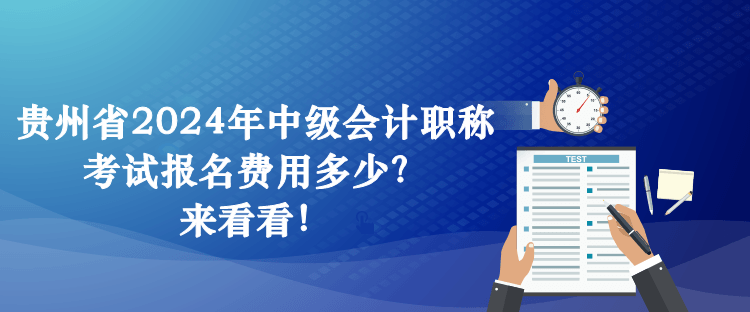 貴州省2024年中級(jí)會(huì)計(jì)職稱考試報(bào)名費(fèi)用多少？來(lái)看看！