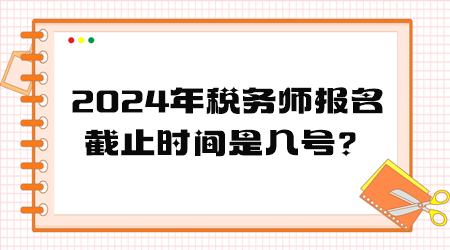 2024年稅務(wù)師報名截止時間是幾號？