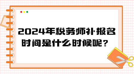 2024年稅務(wù)師補(bǔ)報(bào)名時(shí)間是什么時(shí)候呢？