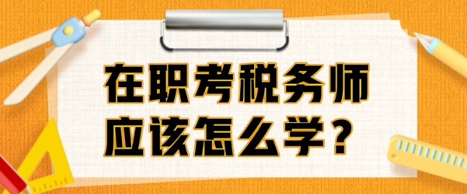 在職考稅務(wù)師準(zhǔn)備多久？邊上班邊備考該怎么學(xué)？