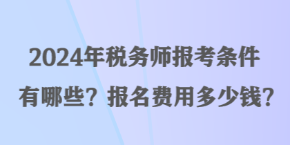 2024年稅務(wù)師報考條件有哪些？報名費用多少錢？