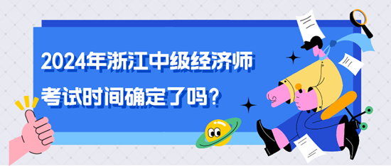 2024年浙江中級(jí)經(jīng)濟(jì)師考試時(shí)間確定了嗎？