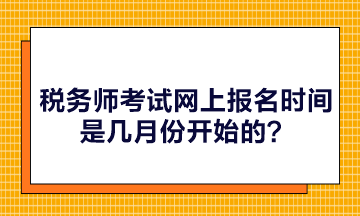 稅務師考試網(wǎng)上報名時間是幾月份開始的？