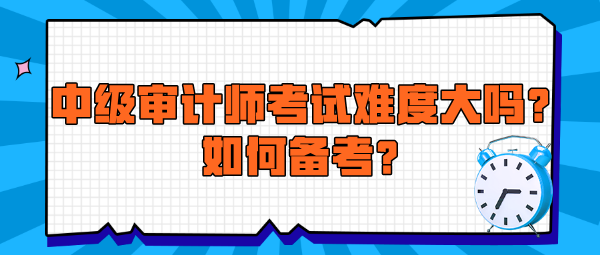 中級審計師考試難度大嗎？如何備考？