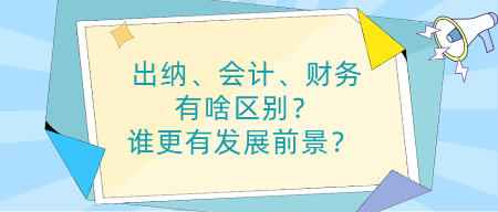 出納、會計(jì)、財(cái)務(wù)有啥區(qū)別？誰更有發(fā)展前景？