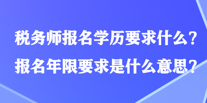 稅務(wù)師報(bào)名學(xué)歷要求什么？報(bào)名年限要求是什么意思？